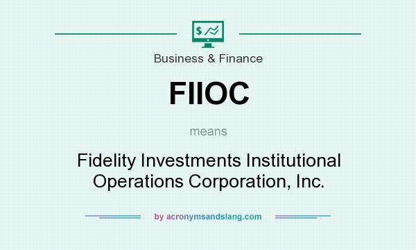 What does FIIOC mean? It stands for Fidelity Investments Institutional Operations Corporation, Inc.