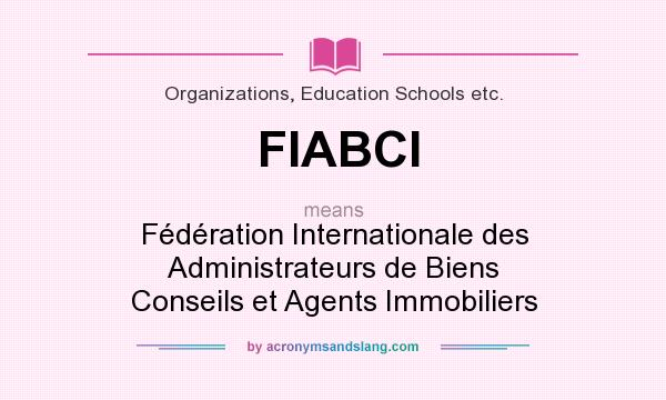 What does FIABCI mean? It stands for Fédération Internationale des Administrateurs de Biens Conseils et Agents Immobiliers