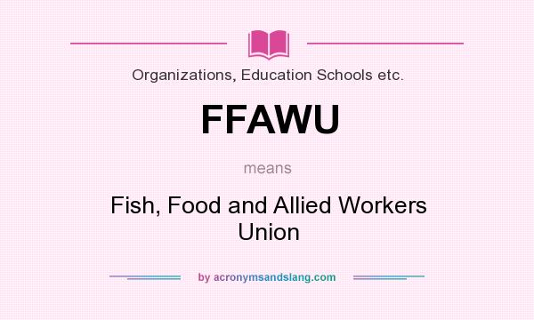 What does FFAWU mean? It stands for Fish, Food and Allied Workers Union