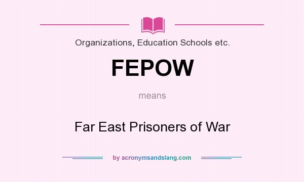 What does FEPOW mean? It stands for Far East Prisoners of War