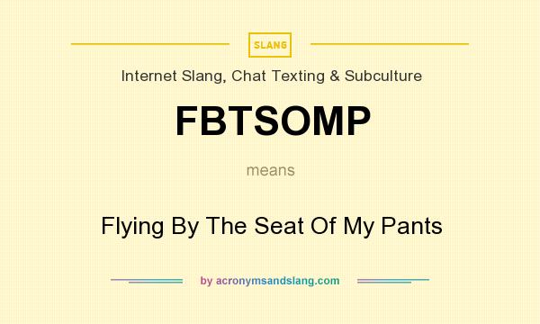What does FBTSOMP mean? It stands for Flying By The Seat Of My Pants
