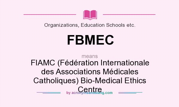 What does FBMEC mean? It stands for FIAMC (Fédération Internationale des Associations Médicales Catholiques) Bio-Medical Ethics Centre