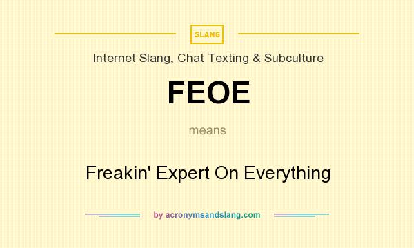 What does FEOE mean? It stands for Freakin` Expert On Everything