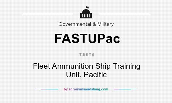 What does FASTUPac mean? It stands for Fleet Ammunition Ship Training Unit, Pacific