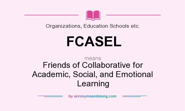 What does FCASEL mean? It stands for Friends of Collaborative for Academic, Social, and Emotional Learning
