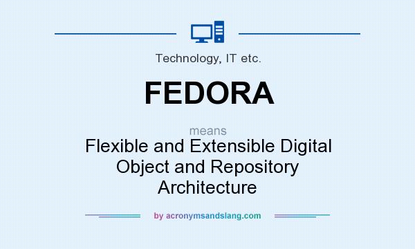 What does FEDORA mean? It stands for Flexible and Extensible Digital Object and Repository Architecture