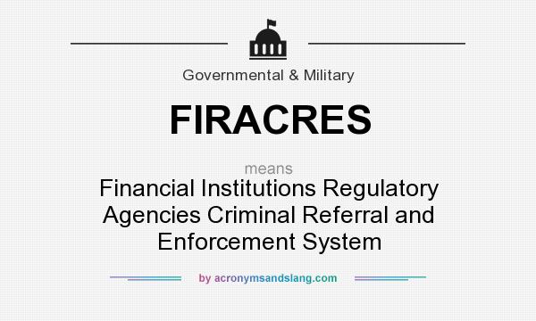 What does FIRACRES mean? It stands for Financial Institutions Regulatory Agencies Criminal Referral and Enforcement System