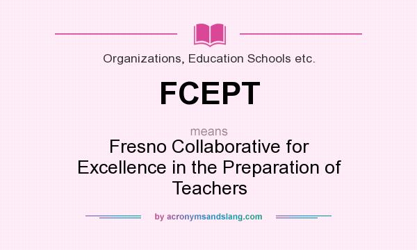 What does FCEPT mean? It stands for Fresno Collaborative for Excellence in the Preparation of Teachers
