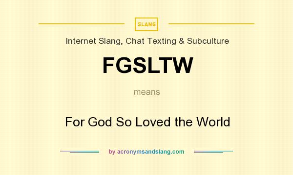 What does FGSLTW mean? It stands for For God So Loved the World