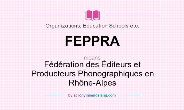 What does FEPPRA mean? It stands for Fédération des Éditeurs et Producteurs Phonographiques en Rhône-Alpes