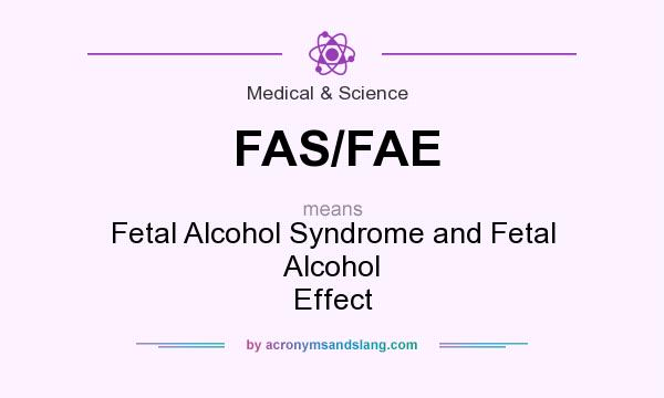 What does FAS/FAE mean? It stands for Fetal Alcohol Syndrome and Fetal Alcohol Effect