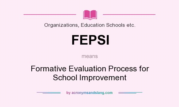 What does FEPSI mean? It stands for Formative Evaluation Process for School Improvement