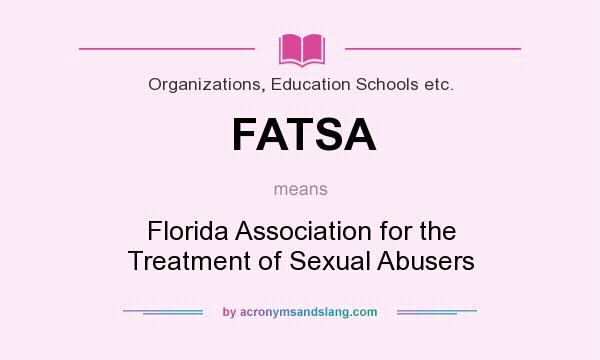 What does FATSA mean? It stands for Florida Association for the Treatment of Sexual Abusers