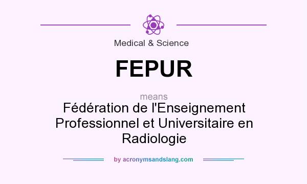 What does FEPUR mean? It stands for Fédération de l`Enseignement Professionnel et Universitaire en Radiologie