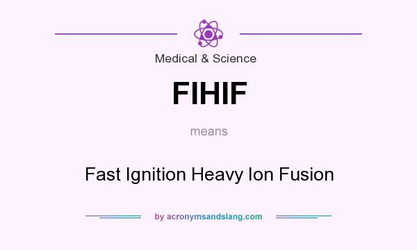 What does FIHIF mean? It stands for Fast Ignition Heavy Ion Fusion
