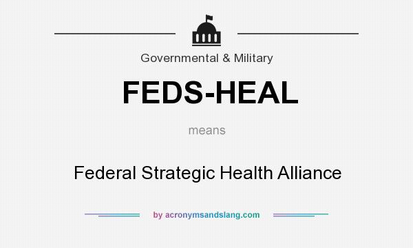 What does FEDS-HEAL mean? It stands for Federal Strategic Health Alliance