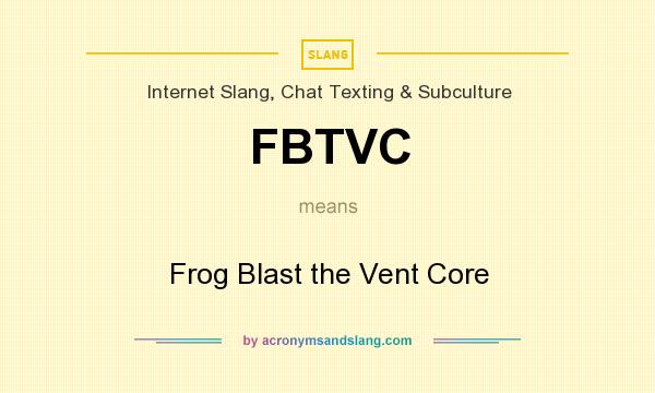 What does FBTVC mean? It stands for Frog Blast the Vent Core