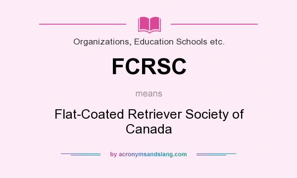 What does FCRSC mean? It stands for Flat-Coated Retriever Society of Canada