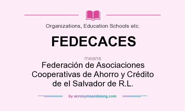 What does FEDECACES mean? It stands for Federación de Asociaciones Cooperativas de Ahorro y Crédito de el Salvador de R.L.