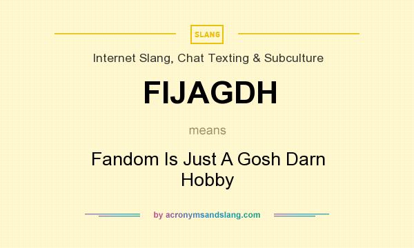 What does FIJAGDH mean? It stands for Fandom Is Just A Gosh Darn Hobby