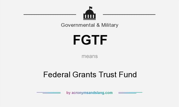 What does FGTF mean? It stands for Federal Grants Trust Fund