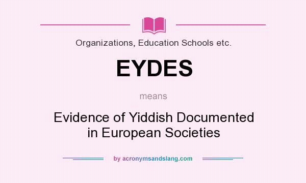 What does EYDES mean? It stands for Evidence of Yiddish Documented in European Societies
