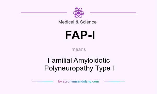 What does FAP-I mean? It stands for Familial Amyloidotic Polyneuropathy Type I