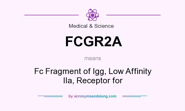 What does FCGR2A mean? It stands for Fc Fragment of Igg, Low Affinity IIa, Receptor for