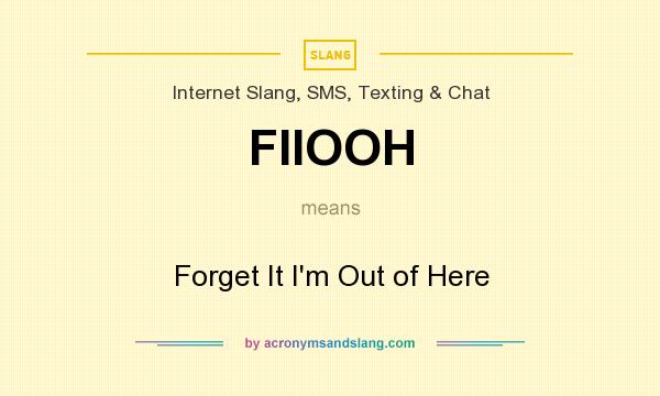 What does FIIOOH mean? It stands for Forget It I`m Out of Here