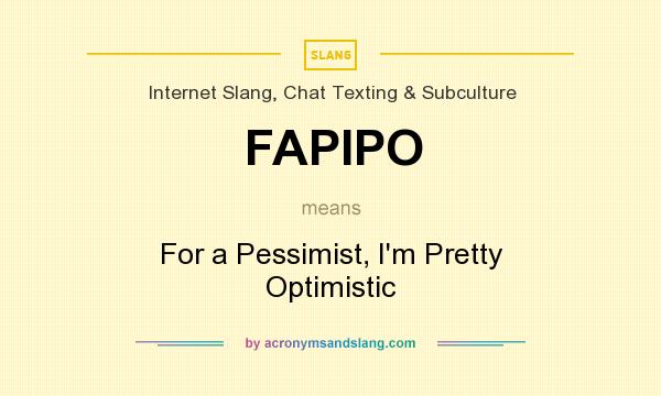 What does FAPIPO mean? It stands for For a Pessimist, I`m Pretty Optimistic