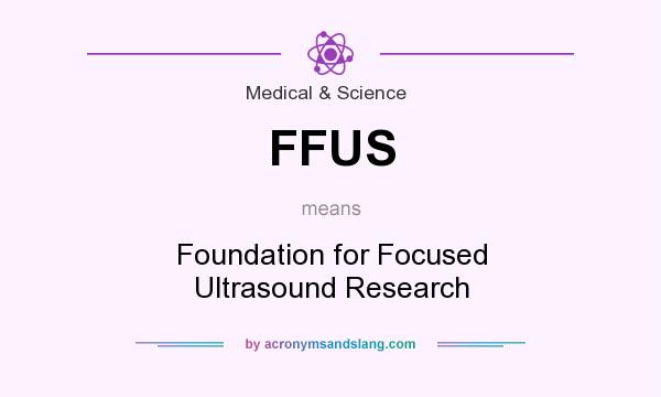 What does FFUS mean? It stands for Foundation for Focused Ultrasound Research