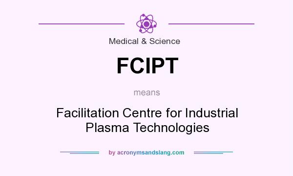 What does FCIPT mean? It stands for Facilitation Centre for Industrial Plasma Technologies