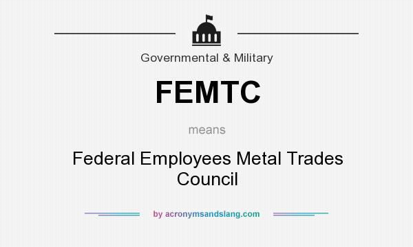 What does FEMTC mean? It stands for Federal Employees Metal Trades Council
