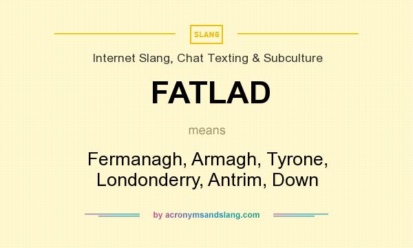 What does FATLAD mean? It stands for Fermanagh, Armagh, Tyrone, Londonderry, Antrim, Down