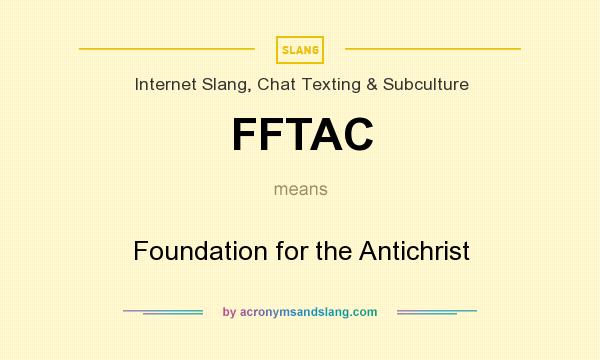 What does FFTAC mean? It stands for Foundation for the Antichrist