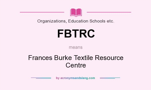 What does FBTRC mean? It stands for Frances Burke Textile Resource Centre