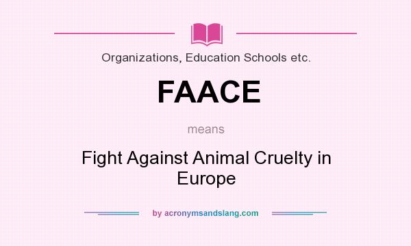 What does FAACE mean? It stands for Fight Against Animal Cruelty in Europe