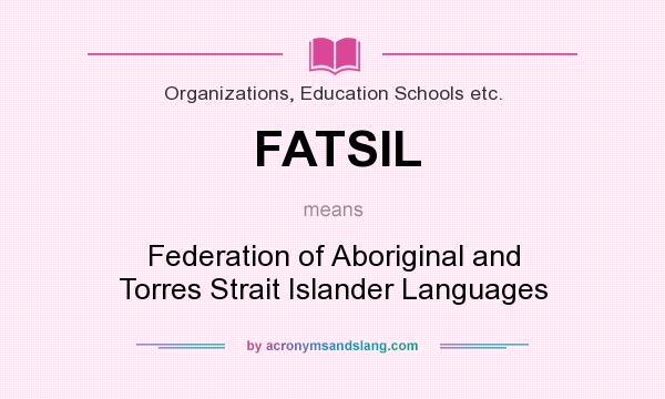 What does FATSIL mean? It stands for Federation of Aboriginal and Torres Strait Islander Languages