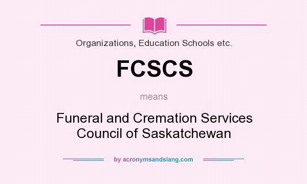 What does FCSCS mean? It stands for Funeral and Cremation Services Council of Saskatchewan