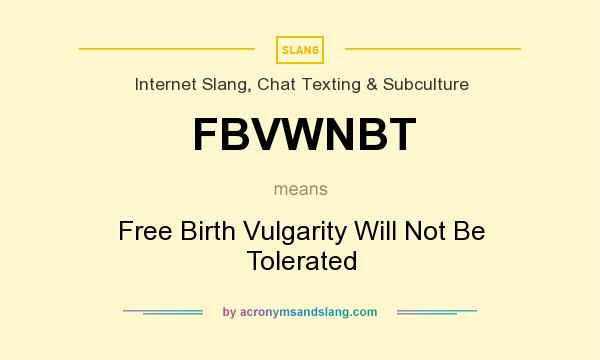 What does FBVWNBT mean? It stands for Free Birth Vulgarity Will Not Be Tolerated