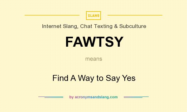 What does FAWTSY mean? It stands for Find A Way to Say Yes
