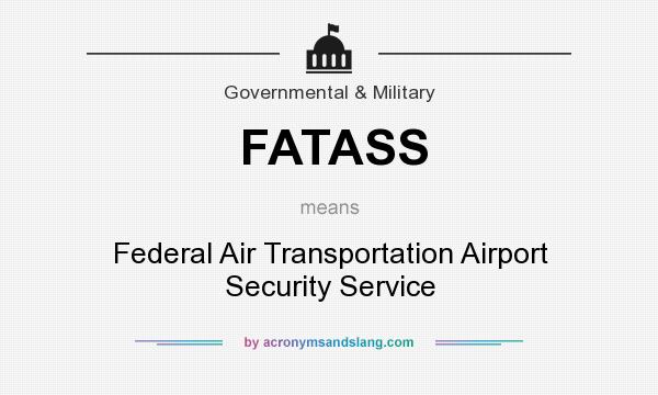 What does FATASS mean? It stands for Federal Air Transportation Airport Security Service