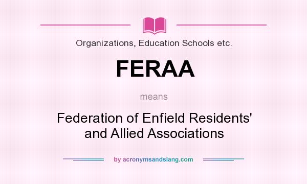 What does FERAA mean? It stands for Federation of Enfield Residents` and Allied Associations