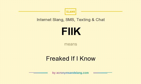 What does FIIK mean? It stands for Freaked If I Know