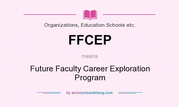 What does FFCEP mean? It stands for Future Faculty Career Exploration Program