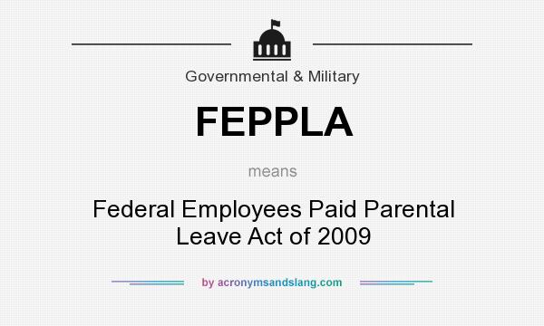 What does FEPPLA mean? It stands for Federal Employees Paid Parental Leave Act of 2009