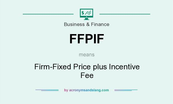 What does FFPIF mean? It stands for Firm-Fixed Price plus Incentive Fee