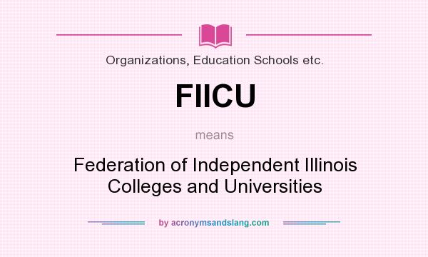 What does FIICU mean? It stands for Federation of Independent Illinois Colleges and Universities