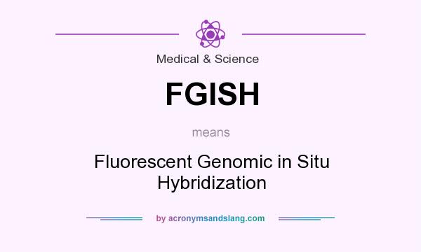 What does FGISH mean? It stands for Fluorescent Genomic in Situ Hybridization