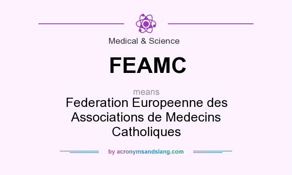 What does FEAMC mean? It stands for Federation Europeenne des Associations de Medecins Catholiques